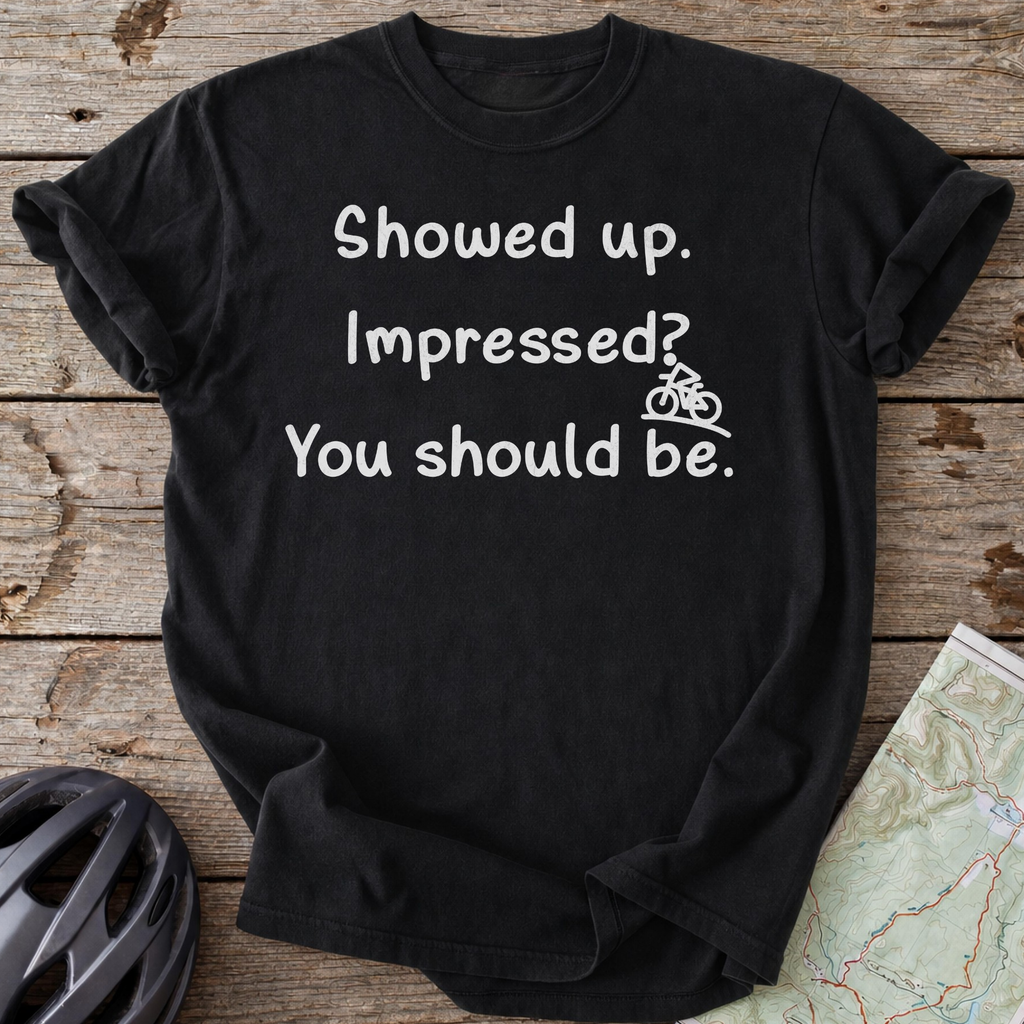 I Showed Up T-shirt